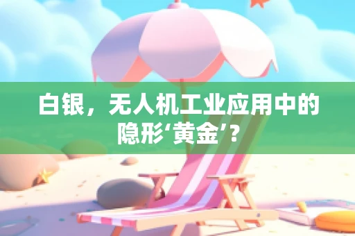 白银，无人机工业应用中的隐形‘黄金’？