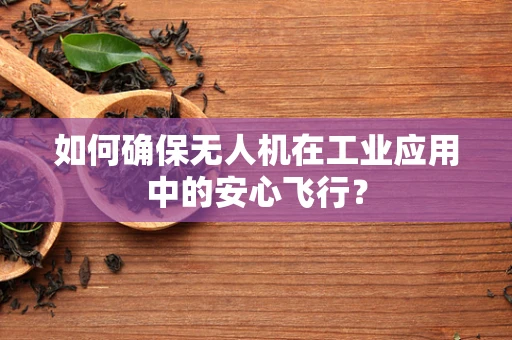 如何确保无人机在工业应用中的安心飞行？