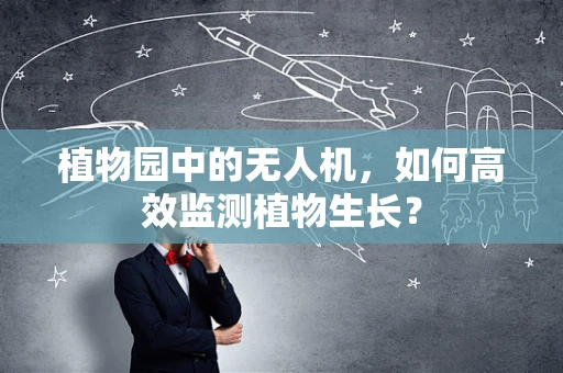 植物园中的无人机，如何高效监测植物生长？