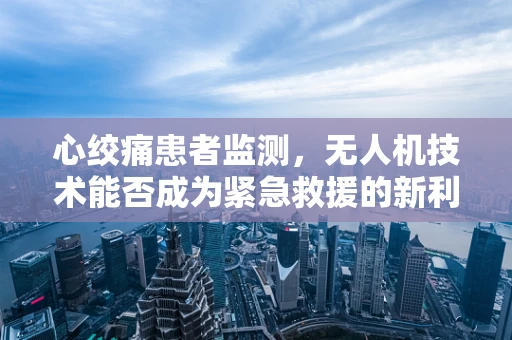 心绞痛患者监测，无人机技术能否成为紧急救援的新利器？