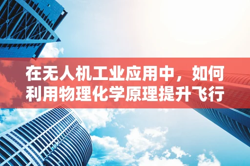 在无人机工业应用中，如何利用物理化学原理提升飞行器材料耐久性？