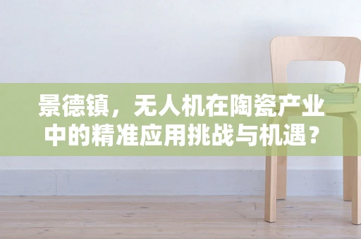 景德镇，无人机在陶瓷产业中的精准应用挑战与机遇？