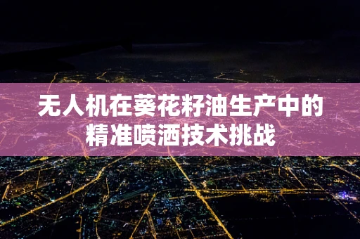 无人机在葵花籽油生产中的精准喷洒技术挑战