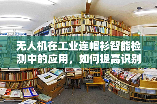 无人机在工业连帽衫智能检测中的应用，如何提高识别精度？