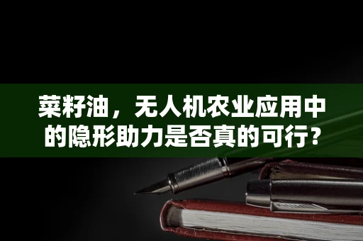 菜籽油，无人机农业应用中的隐形助力是否真的可行？