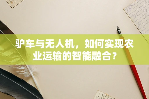 驴车与无人机，如何实现农业运输的智能融合？