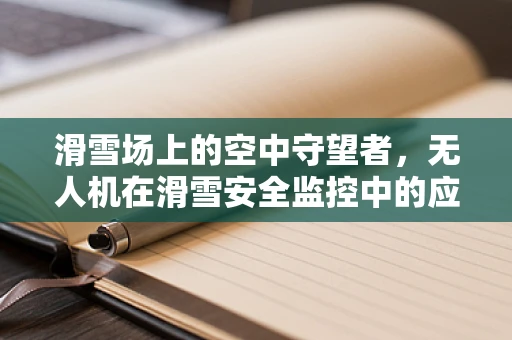 滑雪场上的空中守望者，无人机在滑雪安全监控中的应用挑战