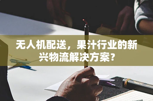 无人机配送，果汁行业的新兴物流解决方案？