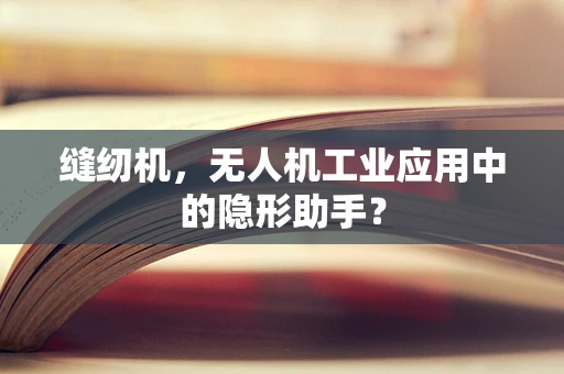缝纫机，无人机工业应用中的隐形助手？