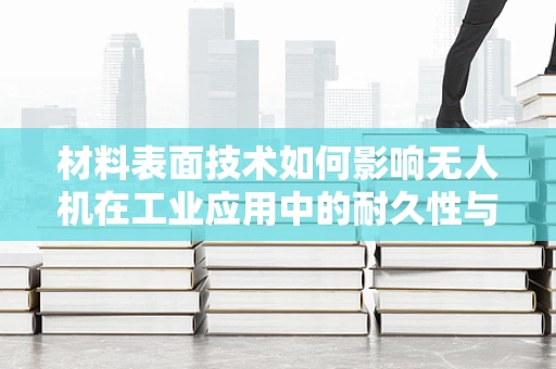 材料表面技术如何影响无人机在工业应用中的耐久性与性能？