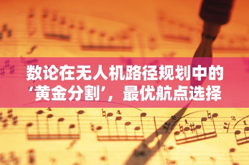 数论在无人机路径规划中的‘黄金分割’，最优航点选择之谜