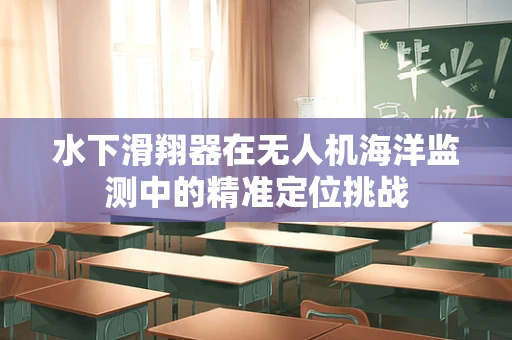 水下滑翔器在无人机海洋监测中的精准定位挑战