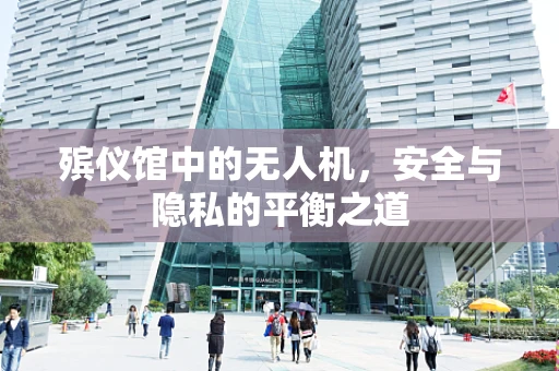 殡仪馆中的无人机，安全与隐私的平衡之道