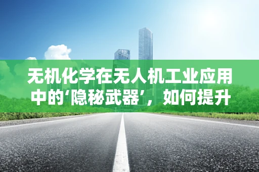 无机化学在无人机工业应用中的‘隐秘武器’，如何提升电池性能？