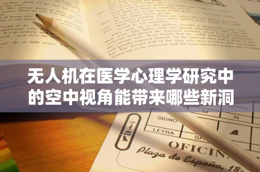 无人机在医学心理学研究中的空中视角能带来哪些新洞见？
