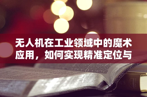 无人机在工业领域中的魔术应用，如何实现精准定位与高效监控？