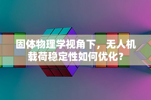 固体物理学视角下，无人机载荷稳定性如何优化？