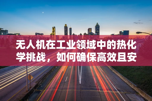 无人机在工业领域中的热化学挑战，如何确保高效且安全地执行任务？