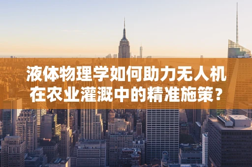 液体物理学如何助力无人机在农业灌溉中的精准施策？