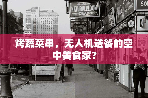 烤蔬菜串，无人机送餐的空中美食家？