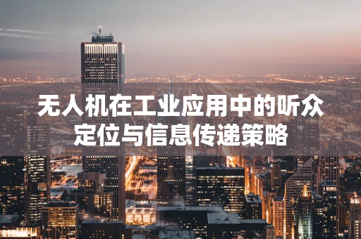 无人机在工业应用中的听众定位与信息传递策略
