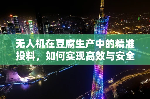 无人机在豆腐生产中的精准投料，如何实现高效与安全的空中豆腐配送？
