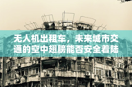 无人机出租车，未来城市交通的空中翅膀能否安全着陆？