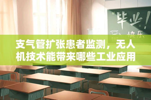 支气管扩张患者监测，无人机技术能带来哪些工业应用新视角？