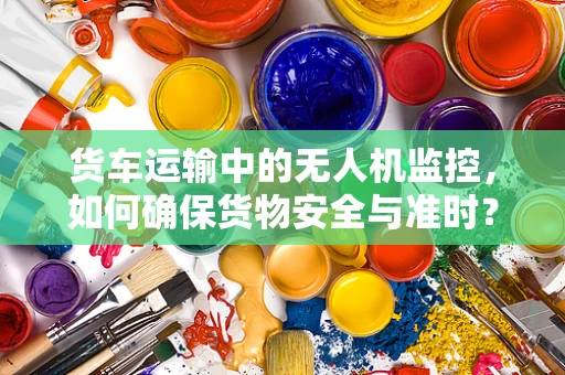 货车运输中的无人机监控，如何确保货物安全与准时？