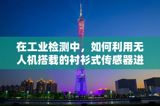 在工业检测中，如何利用无人机搭载的衬衫式传感器进行精准监测？