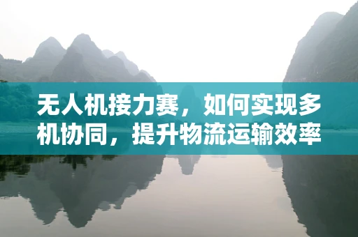 无人机接力赛，如何实现多机协同，提升物流运输效率？