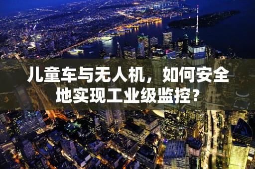 儿童车与无人机，如何安全地实现工业级监控？