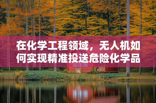 在化学工程领域，无人机如何实现精准投送危险化学品的监测与控制？