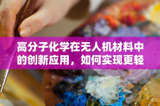 高分子化学在无人机材料中的创新应用，如何实现更轻、更强的飞行器？