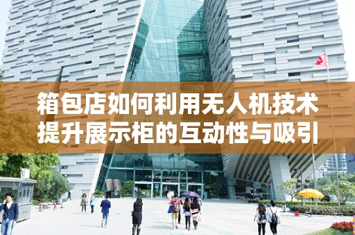 箱包店如何利用无人机技术提升展示柜的互动性与吸引力？