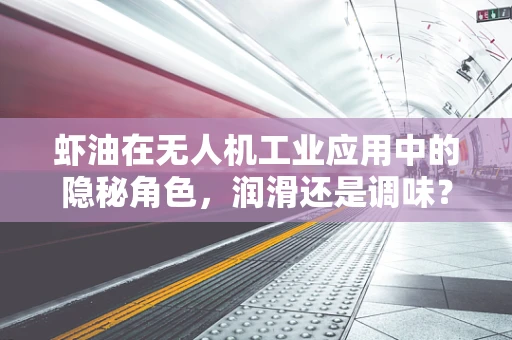 虾油在无人机工业应用中的隐秘角色，润滑还是调味？