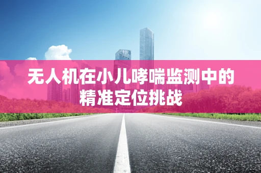 无人机在小儿哮喘监测中的精准定位挑战