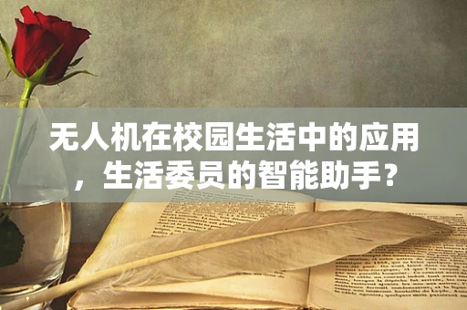 无人机在校园生活中的应用，生活委员的智能助手？