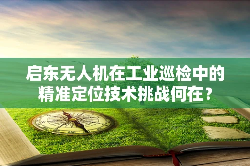 启东无人机在工业巡检中的精准定位技术挑战何在？