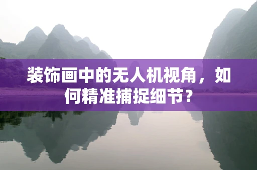 装饰画中的无人机视角，如何精准捕捉细节？