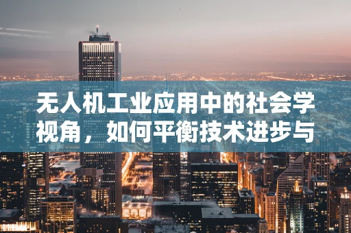 无人机工业应用中的社会学视角，如何平衡技术进步与社区关系？
