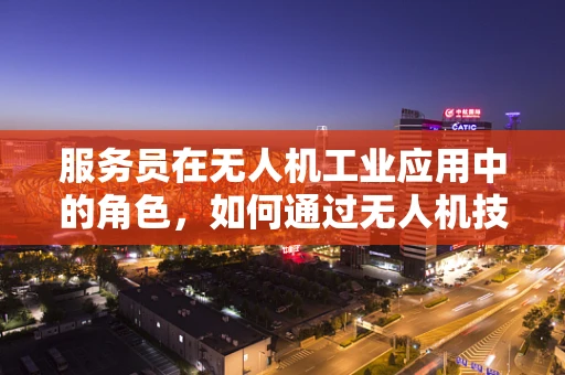 服务员在无人机工业应用中的角色，如何通过无人机技术提升餐饮服务效率？