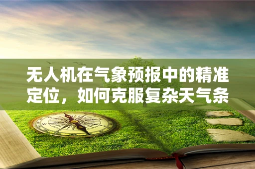无人机在气象预报中的精准定位，如何克服复杂天气条件下的挑战？