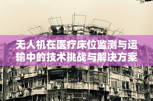 无人机在医疗床位监测与运输中的技术挑战与解决方案