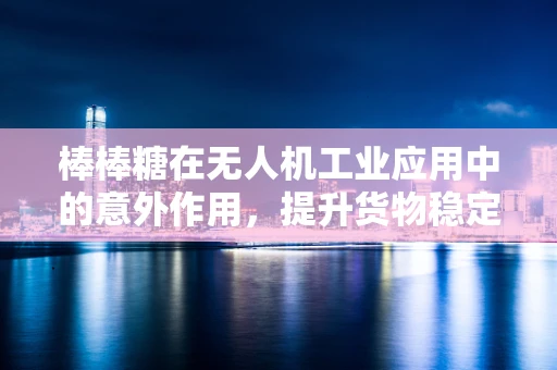 棒棒糖在无人机工业应用中的意外作用，提升货物稳定性的新思路？