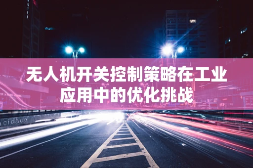 无人机开关控制策略在工业应用中的优化挑战