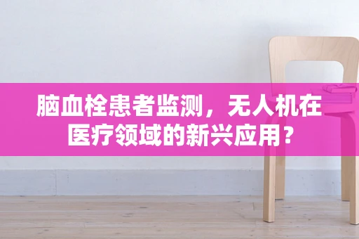脑血栓患者监测，无人机在医疗领域的新兴应用？