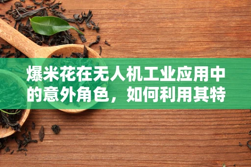 爆米花在无人机工业应用中的意外角色，如何利用其特性优化飞行稳定性？