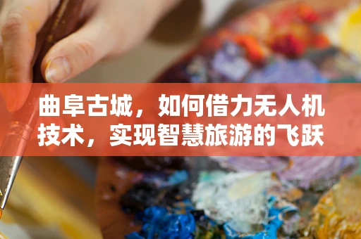 曲阜古城，如何借力无人机技术，实现智慧旅游的飞跃？