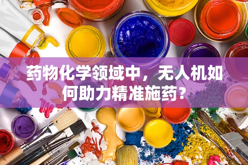 药物化学领域中，无人机如何助力精准施药？